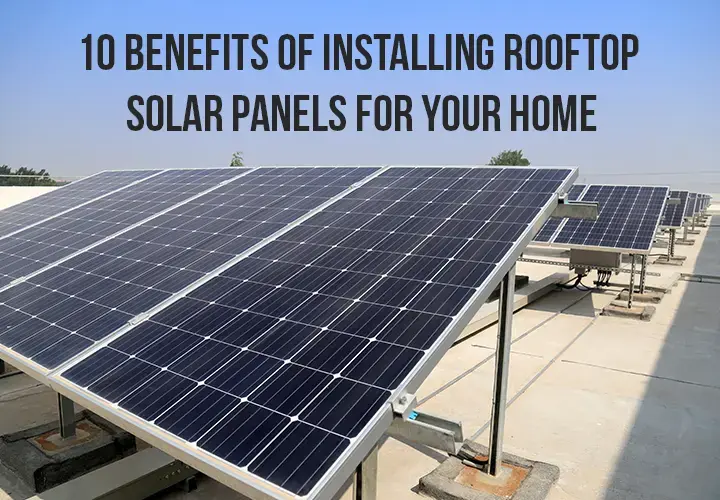 10 Benefits of Installing Rooftop Solar Panels for Your Home