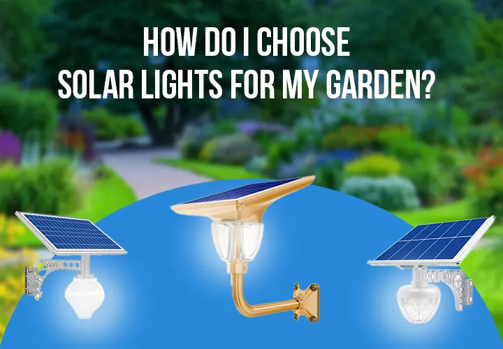 How Do I Choose Solar Lights For My Garden?