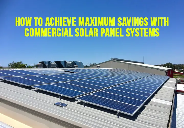 How to Achieve Maximum Savings with Commercial Solar Panel Systems